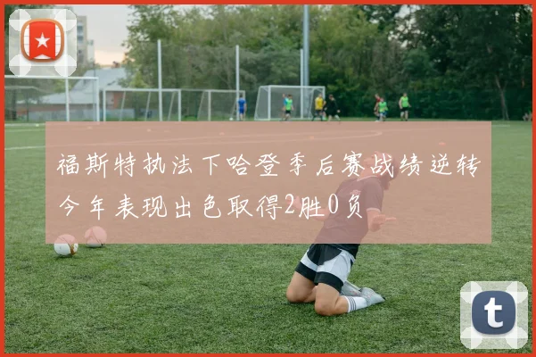 福斯特执法下哈登季后赛战绩逆转今年表现出色取得2胜0负