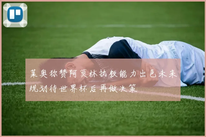 莱奥称赞阿莫林执教能力出色未来规划待世界杯后再做决策
