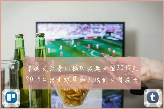 南通支云青训梯队诚邀全国2007至2016年出生球员加入我们共同成长