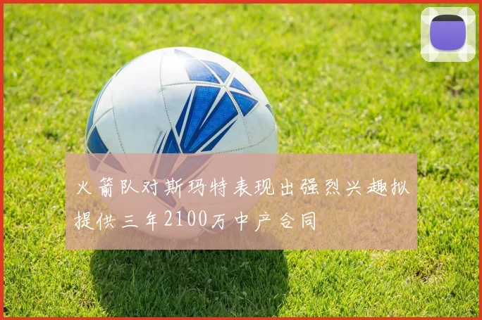 火箭队对斯玛特表现出强烈兴趣拟提供三年2100万中产合同