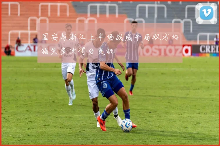 国安与浙江上半场战成平局双方均错失多次得分良机