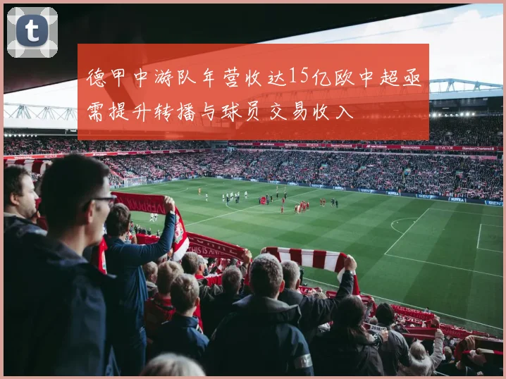 德甲中游队年营收达15亿欧中超亟需提升转播与球员交易收入