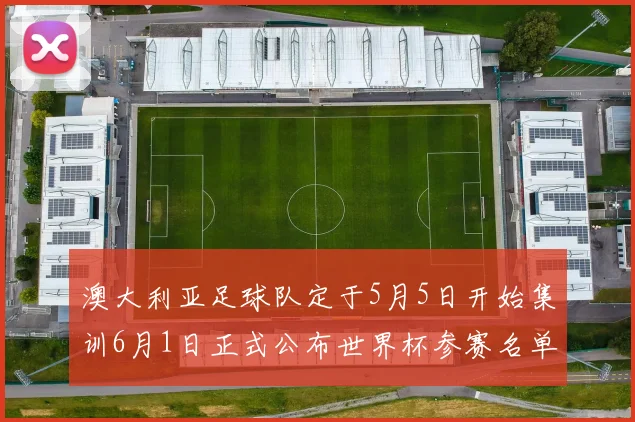 澳大利亚足球队定于5月5日开始集训6月1日正式公布世界杯参赛名单