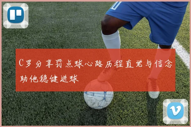 C罗分享罚点球心路历程直觉与信念助他稳健进球