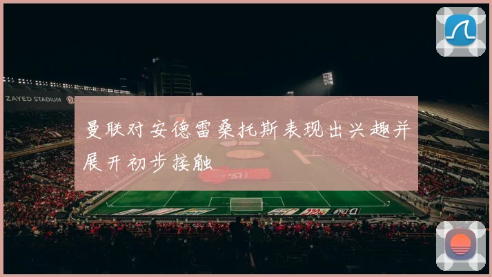 曼联对安德雷桑托斯表现出兴趣并展开初步接触